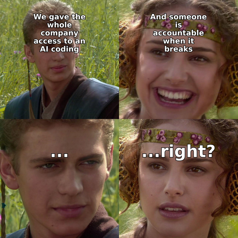 Anakin Padme: we gave everyone AI coding access, someone is accountable when it breaks right? ...right?