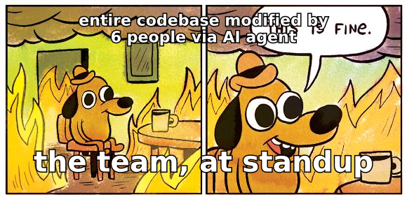 This is fine: entire codebase modified by 6 people via AI agent, the team at standup